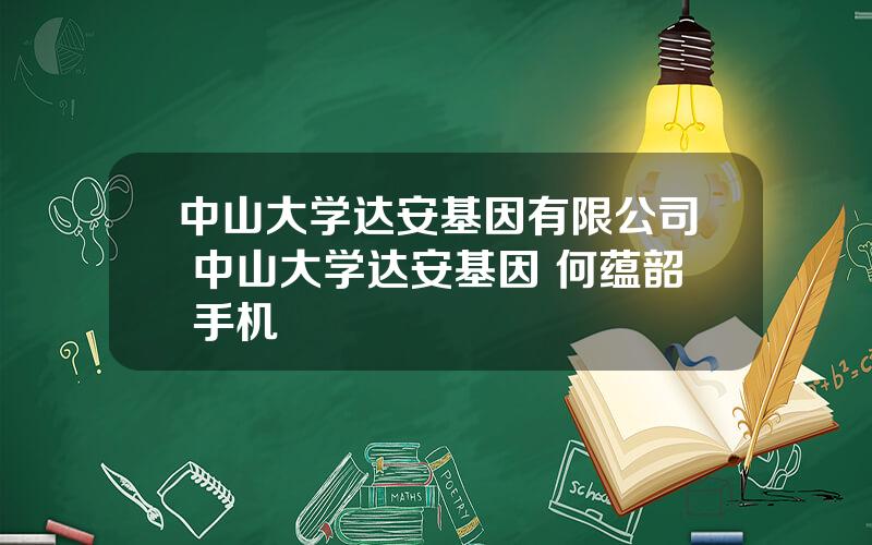 中山大学达安基因有限公司 中山大学达安基因 何蕴韶 手机